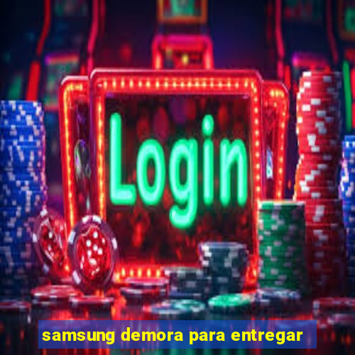 samsung demora para entregar